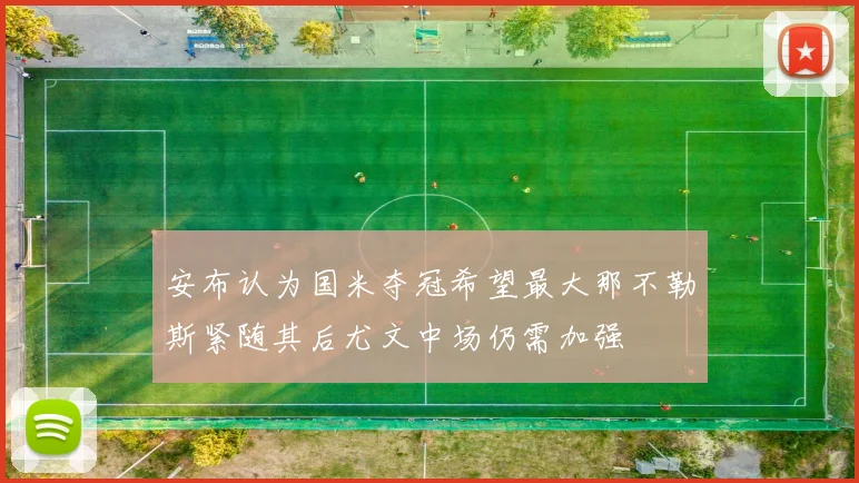 安布认为国米夺冠希望最大那不勒斯紧随其后尤文中场仍需加强