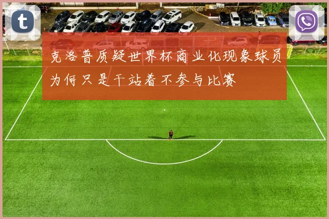 克洛普质疑世界杯商业化现象球员为何只是干站着不参与比赛