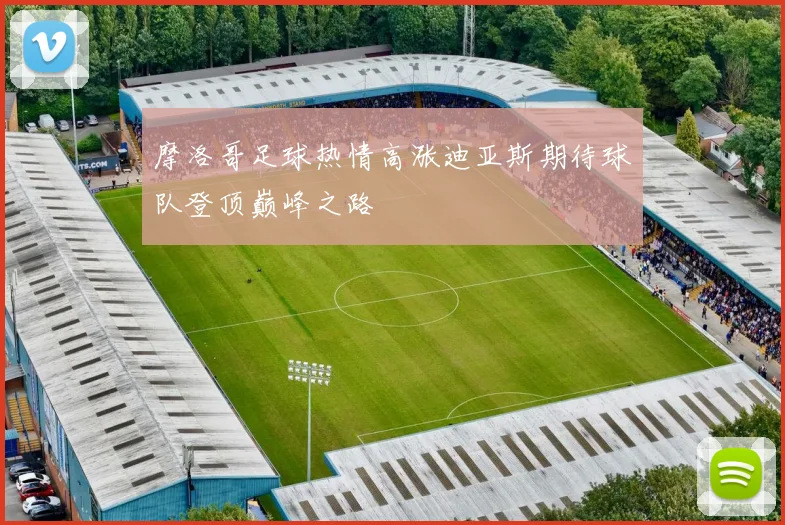 摩洛哥足球热情高涨迪亚斯期待球队登顶巅峰之路