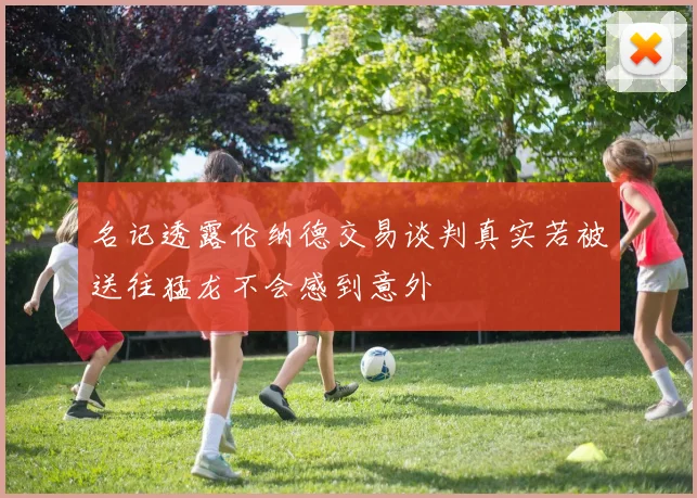 名记透露伦纳德交易谈判真实若被送往猛龙不会感到意外
