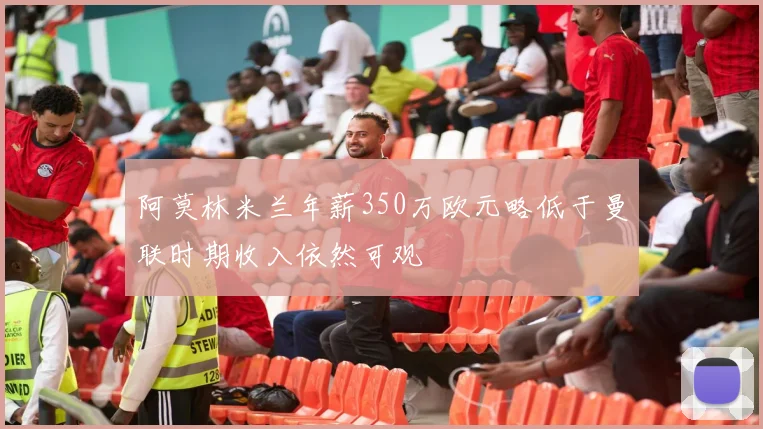 阿莫林米兰年薪350万欧元略低于曼联时期收入依然可观