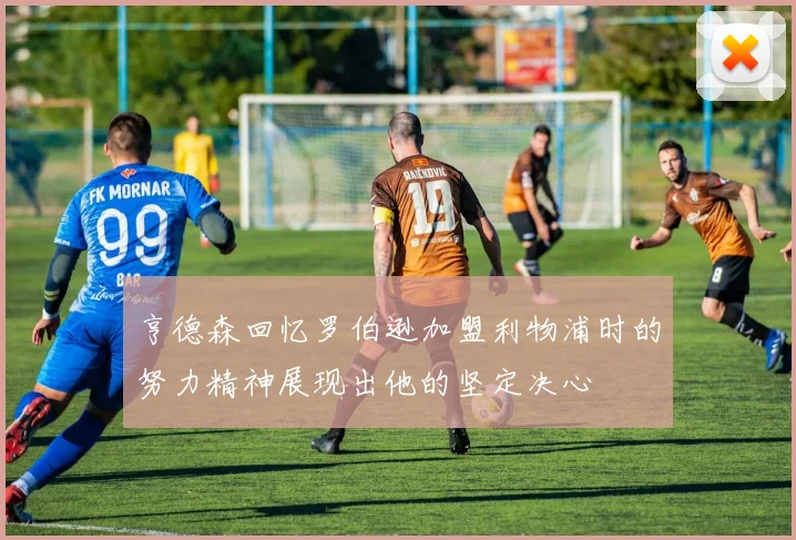 亨德森回忆罗伯逊加盟利物浦时的努力精神展现出他的坚定决心