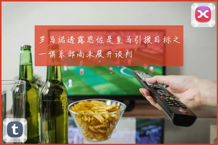 罗马诺透露恩佐是皇马引援目标之一俱乐部尚未展开谈判
